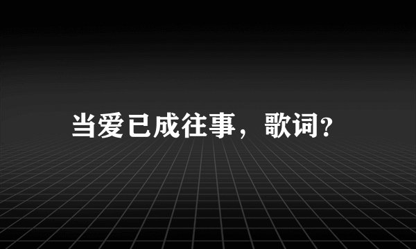 当爱已成往事，歌词？