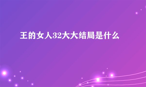 王的女人32大大结局是什么