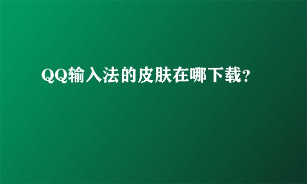 QQ输入法的皮肤在哪下载？