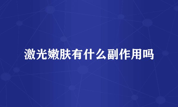 激光嫩肤有什么副作用吗