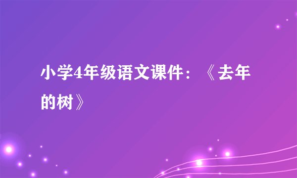 小学4年级语文课件：《去年的树》