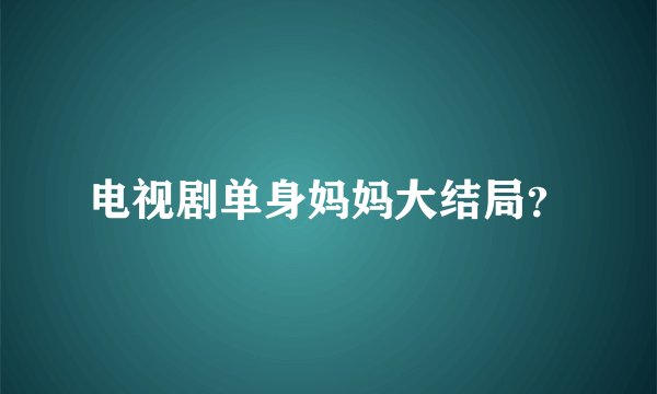 电视剧单身妈妈大结局？