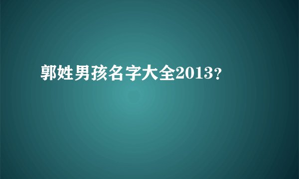 郭姓男孩名字大全2013？