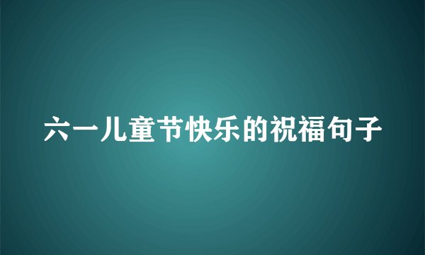 六一儿童节快乐的祝福句子