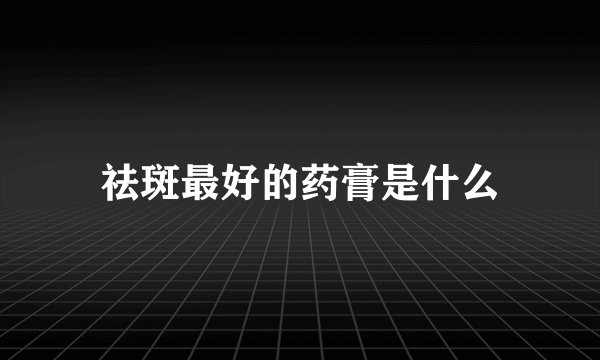 祛斑最好的药膏是什么