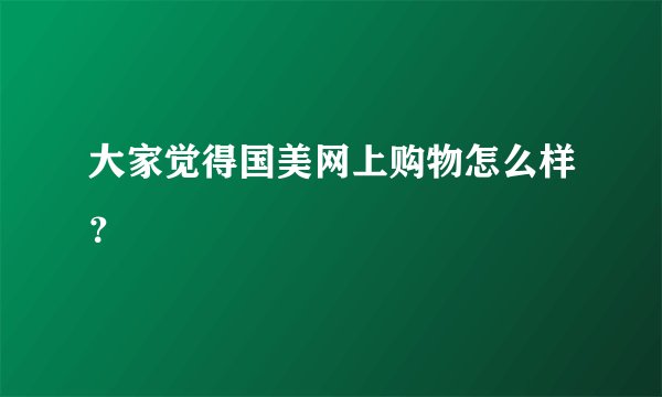 大家觉得国美网上购物怎么样？