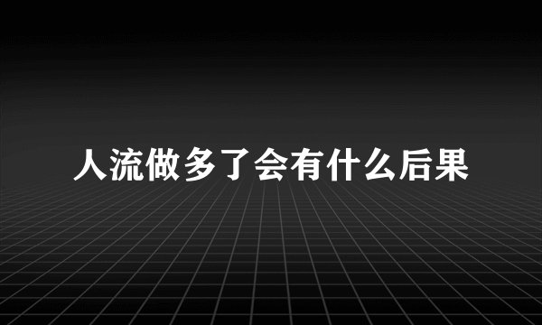 人流做多了会有什么后果