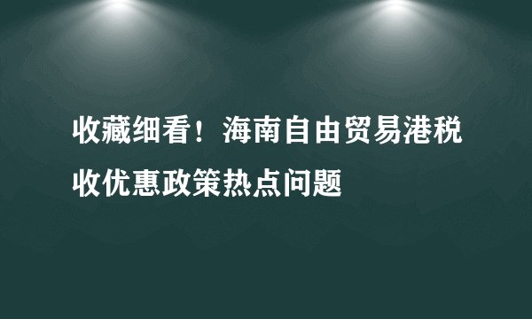 收藏细看!海南自由贸易港税收优惠政策热点问题