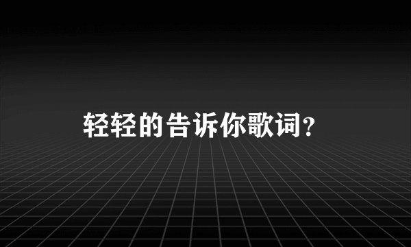 轻轻的告诉你歌词？