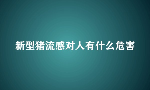 新型猪流感对人有什么危害