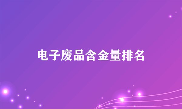 电子废品含金量排名