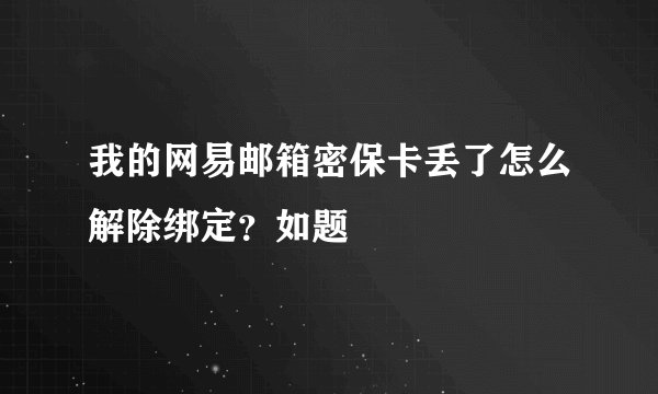 我的网易邮箱密保卡丢了怎么解除绑定?如题