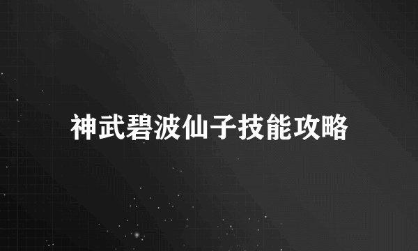 神武碧波仙子技能攻略