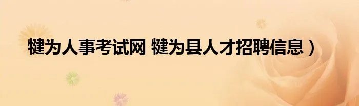 犍为人事考试网 犍为县人才招聘信息）