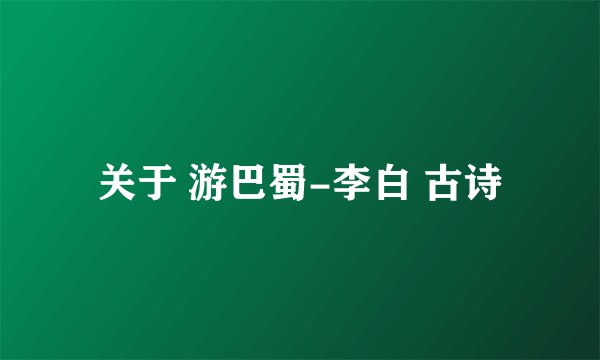 关于 游巴蜀-李白 古诗