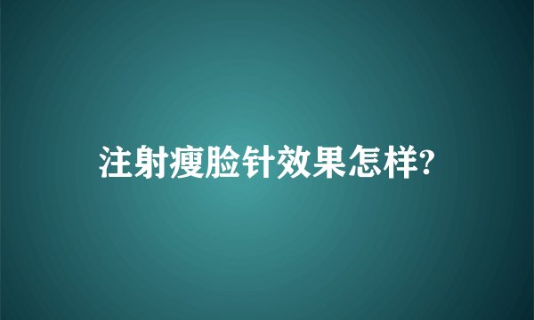 注射瘦脸针效果怎样?