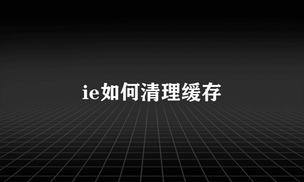 ie如何清理缓存
