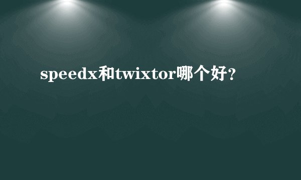 speedx和twixtor哪个好？