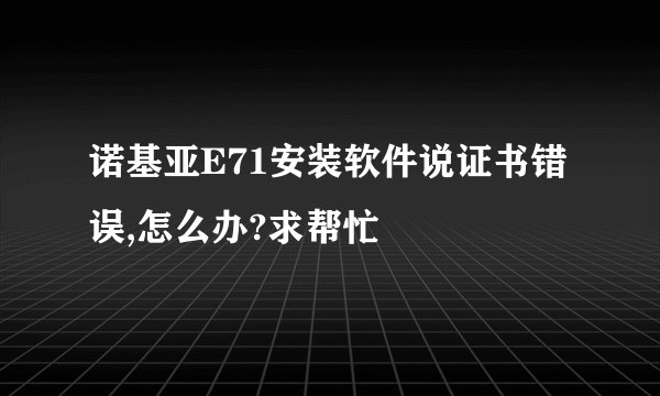 诺基亚E71安装软件说证书错误,怎么办?求帮忙