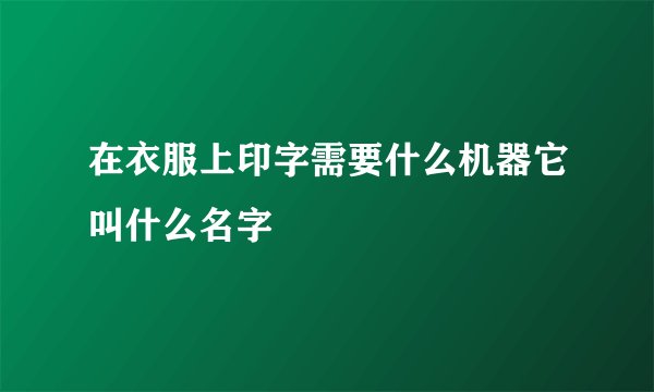 在衣服上印字需要什么机器它叫什么名字