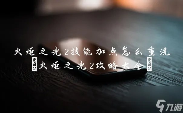 火炬之光2技能加点怎么重洗 火炬之光2攻略大全