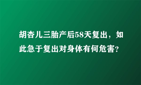 胡杏儿三胎产后58天复出，如此急于复出对身体有何危害？