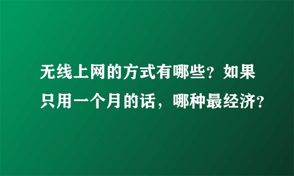 无线上网的方式有哪些？如果只用一个月的话，哪种最经济？
