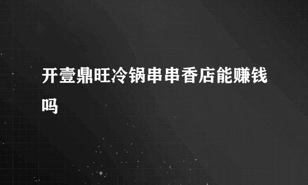 开壹鼎旺冷锅串串香店能赚钱吗