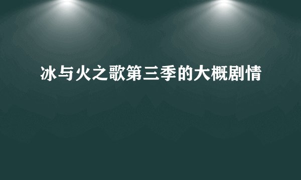 冰与火之歌第三季的大概剧情