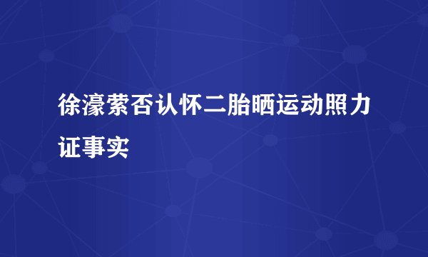 徐濠萦否认怀二胎晒运动照力证事实