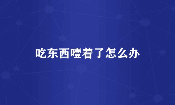 吃东西噎着了怎么办