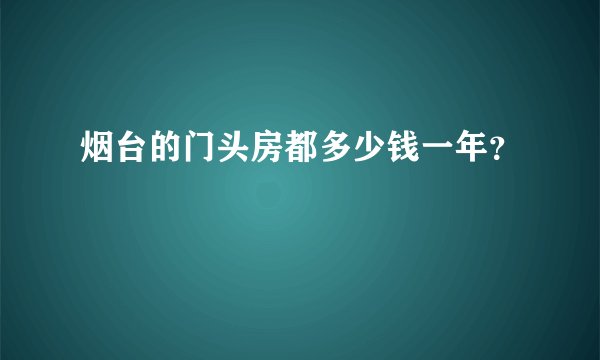 烟台的门头房都多少钱一年？