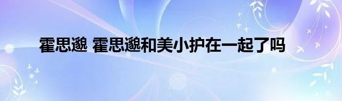 霍思邈 霍思邈和美小护在一起了吗