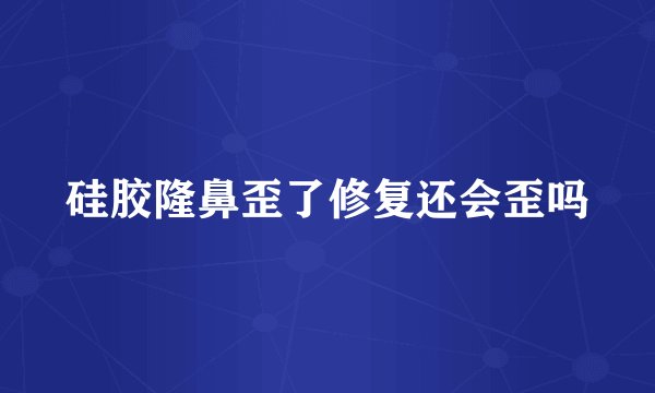 硅胶隆鼻歪了修复还会歪吗