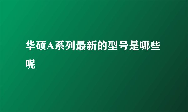 华硕A系列最新的型号是哪些呢