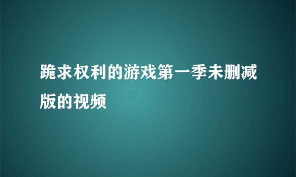 跪求权利的游戏第一季未删减版的视频