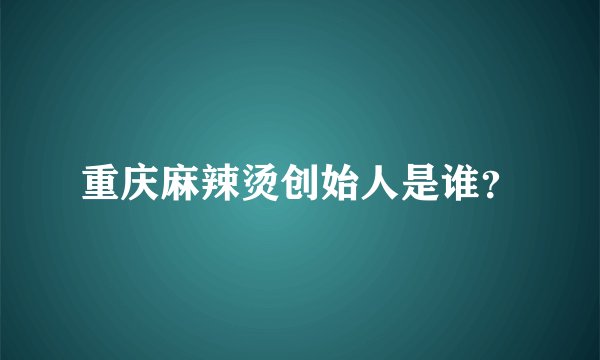 重庆麻辣烫创始人是谁？
