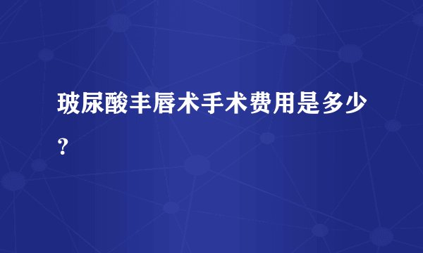 玻尿酸丰唇术手术费用是多少？