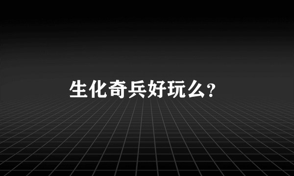 生化奇兵好玩么？