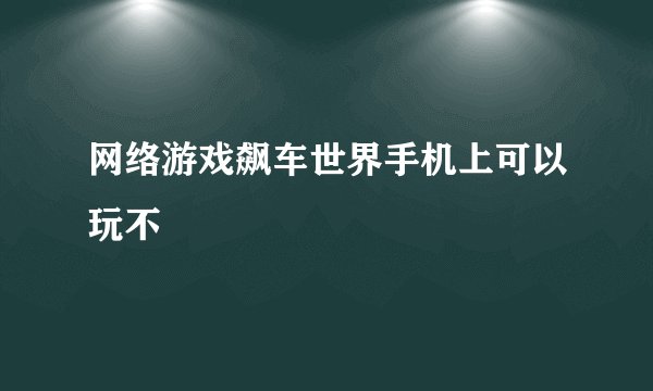 网络游戏飙车世界手机上可以玩不