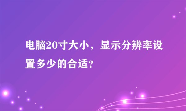 电脑20寸大小,显示分辨率设置多少的合适?