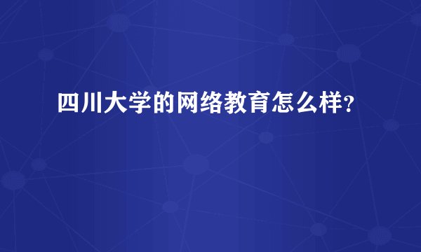 四川大学的网络教育怎么样？