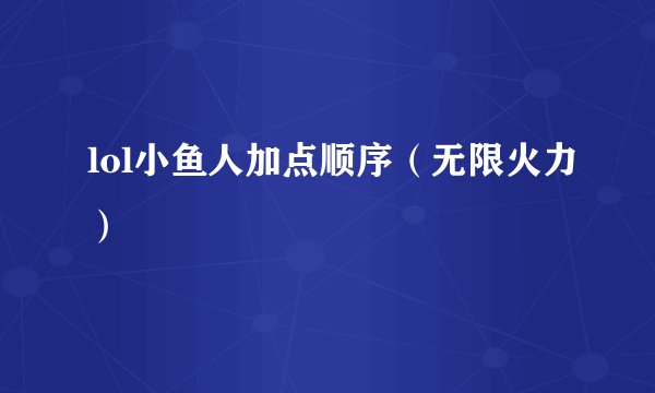 lol小鱼人加点顺序（无限火力）