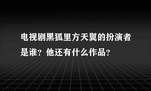 电视剧黑狐里方天翼的扮演者是谁？他还有什么作品？