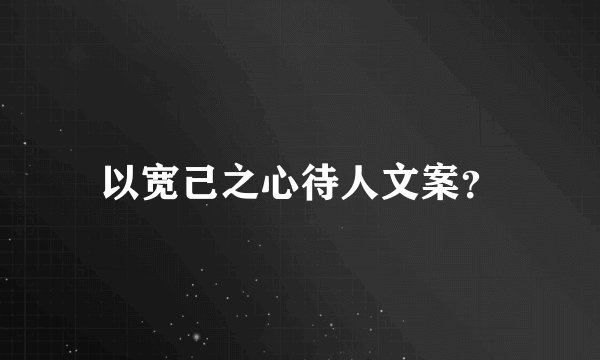 以宽己之心待人文案？