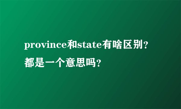 province和state有啥区别？都是一个意思吗？