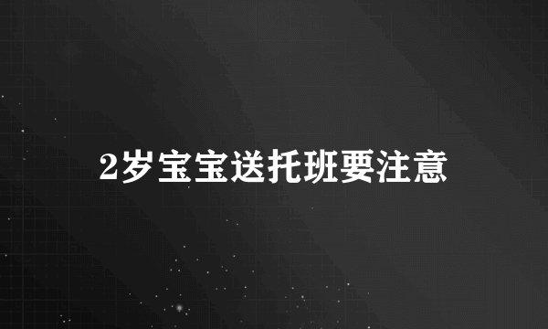 2岁宝宝送托班要注意