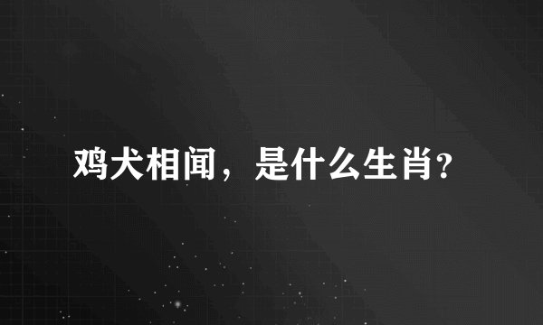 鸡犬相闻，是什么生肖？