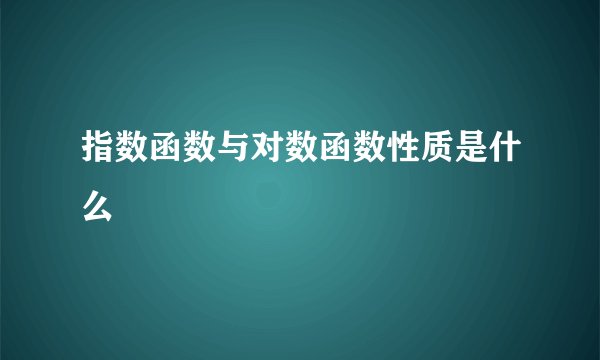 指数函数与对数函数性质是什么