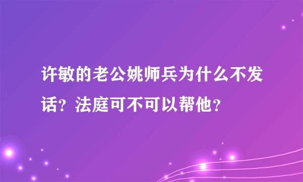 许敏的老公姚师兵为什么不发话？法庭可不可以帮他？